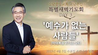 [강남중앙교회] 23.4.5_고난주간 특별새벽기도회 셋째날 『예수가 없는 사람들』(마 27:11~16)_장찬영 담임목사