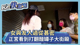 女與友人過從甚密 正宮看到打翻醋罈子大街毆－民視新聞