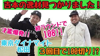 【吉本の逸材】東京ダイナマイトの松田さんとゴルフ！３回目のラウンドで100切りなるか！？１番の才能！！