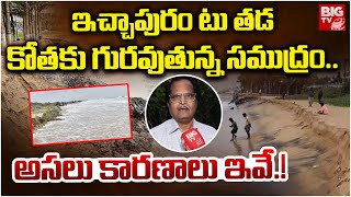 Sea Surge At Ichapuram To Tada | కోతకు గురవుతున్న సముద్రం.. అసలు కారణాలు ఇవే .! | NCSCM Report