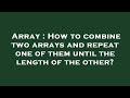 Array : How to combine two arrays and repeat one of them until the length of the other?
