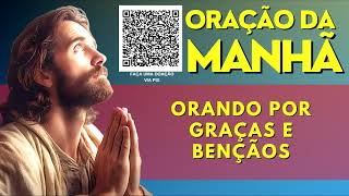 ORAÇÃO DA MANHÃ = ORANDO POR GRAÇAS E BENÇÃOS