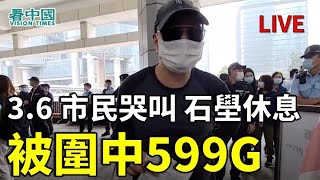 【直播】3.6 市民哭叫 石壆休息被圍中599G （Doris 報導）