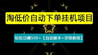 外面收费1888的淘低价自动下单挂机项目 轻松日赚500+【自动脚本+详细教程】