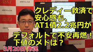 2023年3月20日【クレディー救済で安心感も、AT1債2.2兆円がデフォルトで不安再燃！下値のメドは？】（市況放送【毎日配信】）