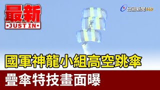 國軍神龍小組高空跳傘 疊傘特技畫面曝【最新快訊】