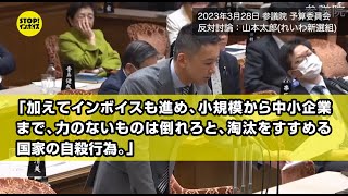 【国会中継】参議院 予算委員会 反対討論：山本太郎議員（2023年3月28日）「加えてインボイスも進め、小規模から中小企業まで、力のないものは倒れろと、淘汰をすすめる国家の自殺行為。」