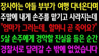 (실화사연) 장사하는 아들 부부가 여행 다녀온다며 손주를 맡기고 사라지는데 “엄마가 그러는데... 할머니 곧 죽어요?” 5살 손주에게 경악할 진실을 들은 순간 경찰서로 달려갔습니다