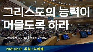 2025.02.16 주일예배 1부[그리스도의 능력이 머물도록 하라(고후12:7-10)] 담임목사 백주석