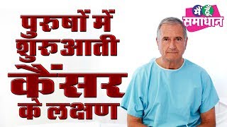 जानें पुरुषों में कैंसर के शुरुआती लक्षणों के बारे में || Initial Symptoms of Cancer in Male