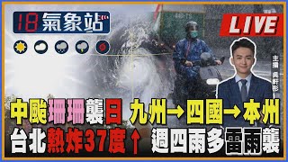 中颱珊珊襲日 九州→四國→本州 台北熱炸37度↑ 週四雨多雷雨襲 ｜主播 吳軒彤 說氣象LIVE