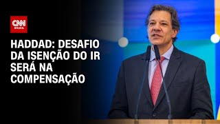 Haddad: Desafio da isenção do IR será na compensação | CNN 360º