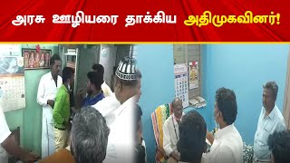 அரசு ஊழியரை தாக்கிய அதிமுகவினர்! | AIADMK Party Members Attacked Government Employee