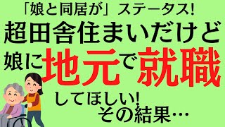 「娘と同居」がステータス！超田舎住まいだけど娘に地元で就職してほしい！その結果…