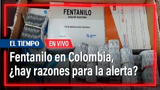 Fentanilo en Colombia, ¿hay razones para la alerta? | El Tiempo