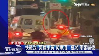 快載我! 男攔小黃「爬車頂」 運將.乘客嚇傻｜TVBS新聞 @TVBSNEWS01