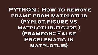 PYTHON : How to remove frame from matplotlib (pyplot.figure vs matplotlib.figure ) (frameon=False Pr