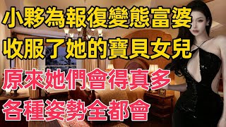 小夥為報復變態富婆，收服了她的寶貝女兒，讓我作陪還不夠，竟然喊我媽一起……