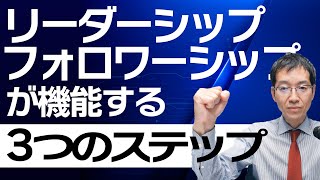 リーダーシップ、フォロワーシップが機能する3つのステップ