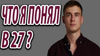 Что я понял в 27?Что я понял,прожив 27 лет?Философия.Мотивация!