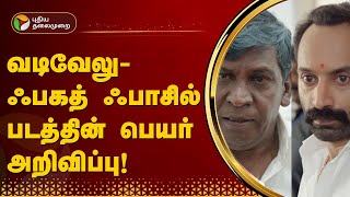 வடிவேலு - ஃபகத் ஃபாசில் படத்தின் பெயர் அறிவிப்பு! | VADIVELU | Fahad Faasil | Yuvan Shankar Raja PTT