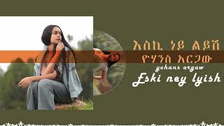 ዮሃንስ አርጋው - እስኪ ነይ ልይሽ / Yohanes Argaw - Eski Ney Leyesh [2024 music] zebibkmsha zebib_kmsha