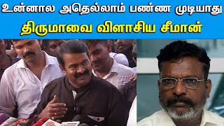 வரலாற்றில் முதல் முறை திருமாவை விளாசிய சீமான்  உன்னால அதெல்லாம் பண்ண முடியாது