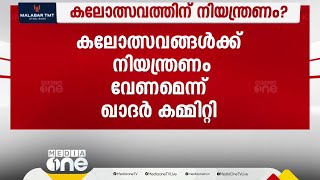 സ്‌കൂൾ കലോത്സവത്തിന് നിയന്ത്രണം? ഖാദർ കമ്മിറ്റി റിപ്പോർട്ടിൽ നിർദേശം | Khader committee report