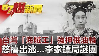 台灣「海賊王」強押俄油輪 慈禧出逃…李家鏢局謎團《57爆新聞》網路獨播版