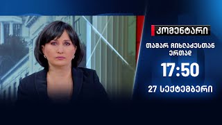 კომენტარი თამარ ჩიხლაძესთან ერთად — 27 სექტემბერი