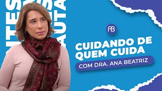 CUIDANDO DE QUEM CUIDA | ANA BEATRIZ