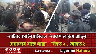 নাটোরে মোটরসাইকেল নিয়ন্ত্রণ হারিয়ে বাড়ির দেয়ালের সঙ্গে ধাক্কা - নি/হ/ত ২ , আ/হ/ত ১ I JAGORONI TV