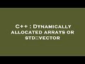 C++ : Dynamically allocated arrays or std::vector