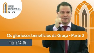 Os gloriosos benefícios da Graça - Parte 2 (Tito 2.14-15) por Rev. Sérgio Lima