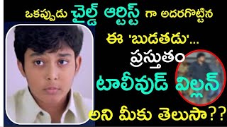 ఒకప్పుడు చైల్డ్ ఆర్టిస్ట్ గా అదరగొట్టిన ఈ 'బుడతడు'... ప్రస్తుతం టాలీవుడ్ విల్లన్ అని మీకు తెలుసా