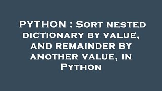 PYTHON : Sort nested dictionary by value, and remainder by another value, in Python