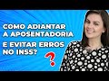 6 dicas para adiantar sua aposentadoria no INSS