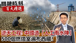 滴水不漏逆天工程！ 中國造「人工雨水陣」500個燃燒室遍布西藏！？【關鍵時刻百大精選】- 劉寶傑 黃創夏 馬西屏