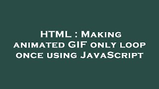 HTML : Making animated GIF only loop once using JavaScript