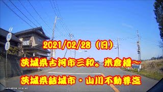 【ドラレコ】茨城県古河市三和・米倉橋～茨城県結城市・山川不動尊迄2021/02/28（日）