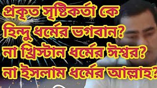 প্রকৃত সৃষ্টিকর্তা কে?হিন্দু ধর্মের ভগবান? না খ্রিস্টান ধর্মের ঈশ্বর? না ইসলাম ধর্মের আল্লাহ?