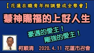 【 柯順清 『蒙神賜福的上好人生』豪邁的愛主！剛強的愛主】2020. 4. 11 花蓮市召會(花蓮在職青年相調暨成全聚會)