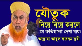 যৌতুক নিয়ে বিয়ে করলে যে ক্ষতি গুলো হয় | আল্লামা আবুল কাসেম নূরী | abul kasem nuri | bangla waz | ARP