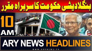 ARY News 10 AM Headlines | 8th August 2024 | Bangladesh’s interim government led by Muhammad Yunus