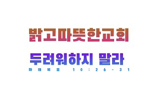 [밝고따뜻한교회]1월 10일 설교말씀/두려워하지 말라/마태복음 10:26-31