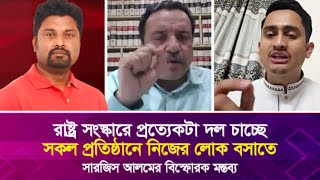 রাষ্ট্র সংস্কারে প্রত্যেক দল চাচ্ছে সকল প্রতিষ্ঠানে নিজের লোক বসাতে, সারজিসের বি'স্ফো'রক মন্তব্য