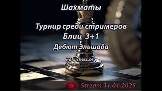 Турнир среди стримеров 3+1 на Lichess.org | Шахматы | Блиц | Дебют Эльшада 31.01.2025