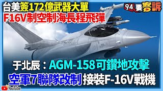 【94要客訴】台美簽172億武器大單！F16V制空制海長程飛彈！于北辰：AGM-158可鑽地攻擊！空軍7聯隊改制接裝F-16V戰機