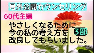 60代主婦 【やさしくなるために今の私の考え先生を改良してもらいました。】号外公開カウンセリング　3部