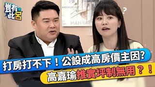 打房打不下！公設成高房價主因? 高嘉瑜推實坪制無用？！｜豈有此呂 EP21 精華